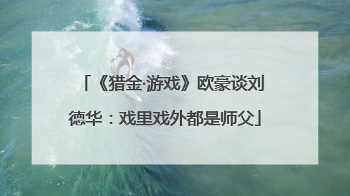 《猎金·游戏》欧豪谈刘德华：戏里戏外都是师父