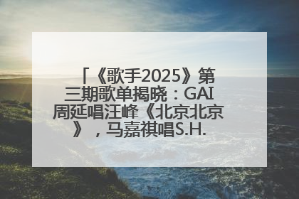 《歌手2025》第三期歌单揭晓：GAI周延唱汪峰《北京北京》，马嘉祺唱S.H.E《你曾是少年》