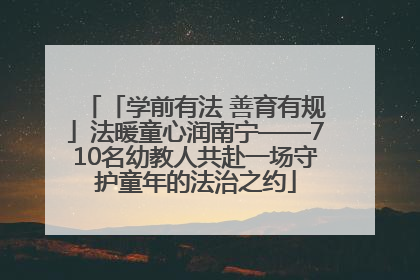 「学前有法 善育有规」法暖童心润南宁——710名幼教人共赴一场守护童年的法治之约