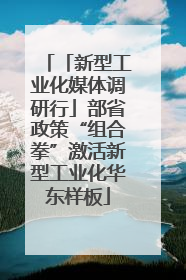 「新型工业化媒体调研行」部省政策“组合拳”激活新型工业化华东样板
