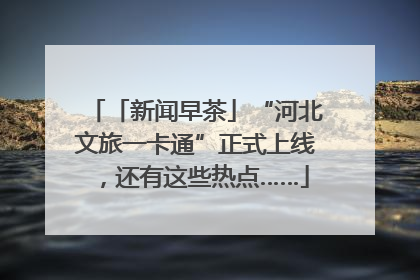 「新闻早茶」“河北文旅一卡通”正式上线，还有这些热点……
