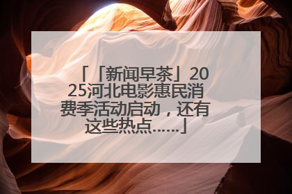 「新闻早茶」2025河北电影惠民消费季活动启动，还有这些热点……