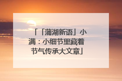 「蒲湖新语」小满：小细节里藏着节气传承大文章