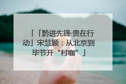 「黔进先锋·贵在行动」宋慧颖：从北京到毕节开“村咖”