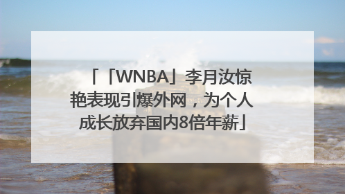 「WNBA」李月汝惊艳表现引爆外网，为个人成长放弃国内8倍年薪