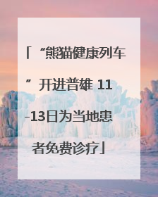 “熊猫健康列车”开进普雄 11-13日为当地患者免费诊疗