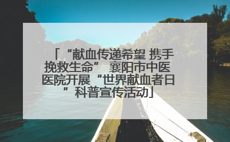 “献血传递希望 携手挽救生命” 襄阳市中医医院开展“世界献血者日”科普宣传活动
