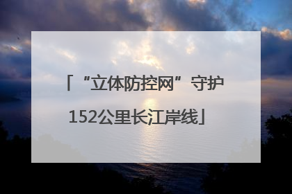 “立体防控网”守护152公里长江岸线