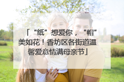 “纸”想爱你，“帽”美如花！香坊区各街道温馨爱意情满母亲节