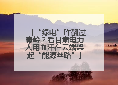 “绿电”咋翻过秦岭？看甘肃电力人用血汗在云端架起“能源丝路”