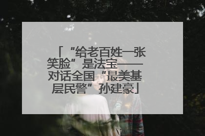 “给老百姓一张笑脸”是法宝——对话全国“最美基层民警”孙建豪