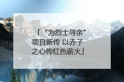 “为烈士寻亲”项目新传 以赤子之心传红色薪火