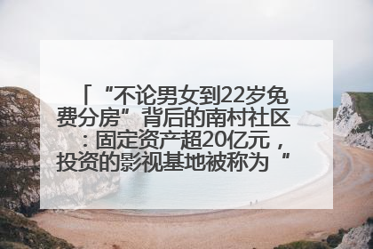“不论男女到22岁免费分房”背后的南村社区：固定资产超20亿元，投资的影视基地被称为“山村好莱坞”