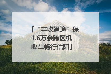 “丰收通途”保1.6万余跨区机收车畅行信阳