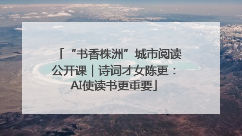 “书香株洲”城市阅读公开课｜诗词才女陈更：AI使读书更重要