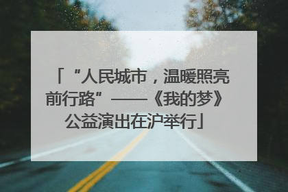 “人民城市，温暖照亮前行路”——《我的梦》公益演出在沪举行