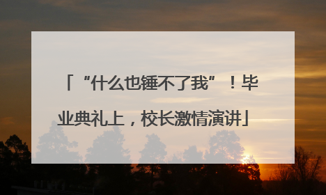“什么也锤不了我”！毕业典礼上，校长激情演讲