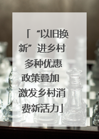 “以旧换新”进乡村 多种优惠政策叠加 激发乡村消费新活力
