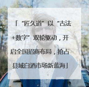 “匠久道”以“古法+数字”双轮驱动，开启全国招商布局，抢占县域白酒市场新蓝海