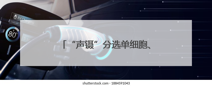 “声镊”分选单细胞、自研激光焊接，这些新设备新技术将亮相上交会