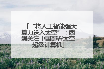 “将人工智能强大算力送入太空”：西媒关注中国部署太空超级计算机