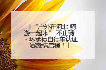 “户外在河北 骑游一起来” 不止骑・环承德自行车认证赛激情启程！