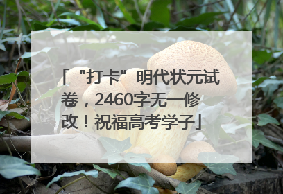 “打卡”明代状元试卷，2460字无一修改！祝福高考学子