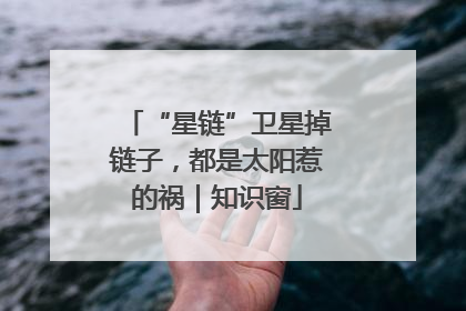 “星链”卫星掉链子，都是太阳惹的祸｜知识窗
