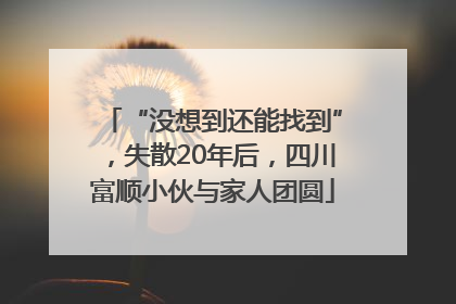 “没想到还能找到”，失散20年后，四川富顺小伙与家人团圆