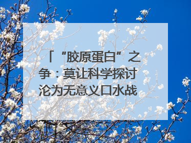 “胶原蛋白”之争：莫让科学探讨沦为无意义口水战｜新京报快评