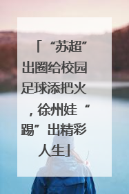 “苏超”出圈给校园足球添把火，徐州娃“踢”出精彩人生