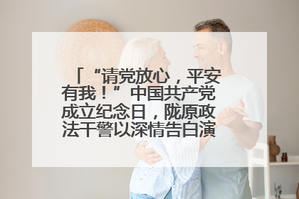 “请党放心，平安有我！”中国共产党成立纪念日，陇原政法干警以深情告白演绎“硬核”浪漫