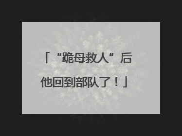 “跪母救人”后 他回到部队了！