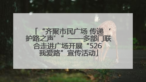 “齐聚市民广场 传递‘护路之声’”——多部门联合走进广场开展“526 我爱路”宣传活动