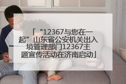 “12367与您在一起”山东省公安机关出入境管理部门12367主题宣传活动在济南启动