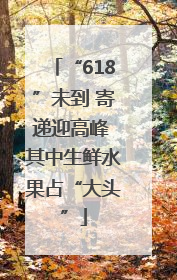 “618”未到 寄递迎高峰 其中生鲜水果占“大头”
