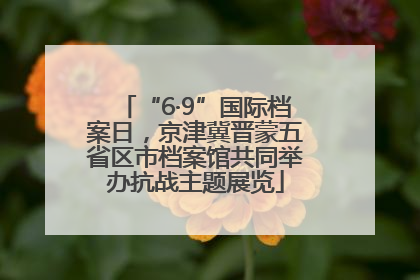 “6·9”国际档案日，京津冀晋蒙五省区市档案馆共同举办抗战主题展览