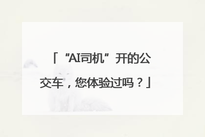 “AI司机”开的公交车，您体验过吗？