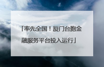 率先全国！厦门台胞金融服务平台投入运行