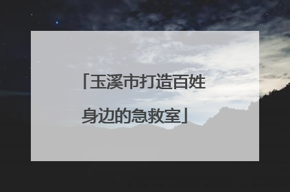 玉溪市打造百姓身边的急救室