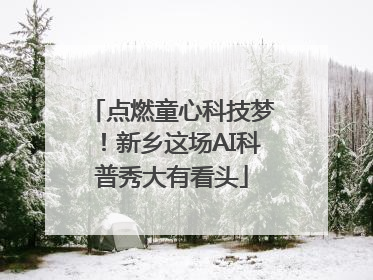 点燃童心科技梦！新乡这场AI科普秀大有看头