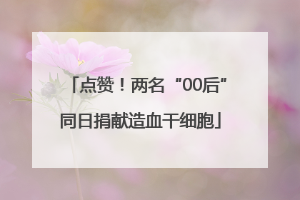 点赞！两名“00后”同日捐献造血干细胞