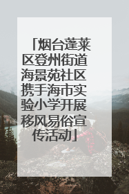 烟台蓬莱区登州街道海景苑社区携手海市实验小学开展移风易俗宣传活动