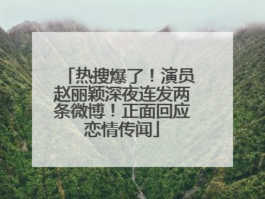 热搜爆了！演员赵丽颖深夜连发两条微博！正面回应恋情传闻