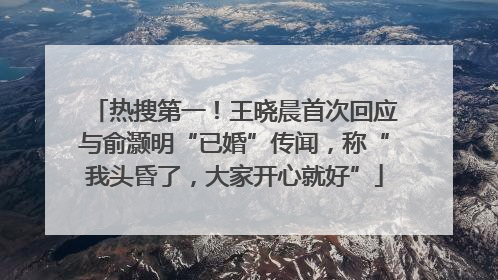 热搜第一！王晓晨首次回应与俞灏明“已婚”传闻，称“我头昏了，大家开心就好”
