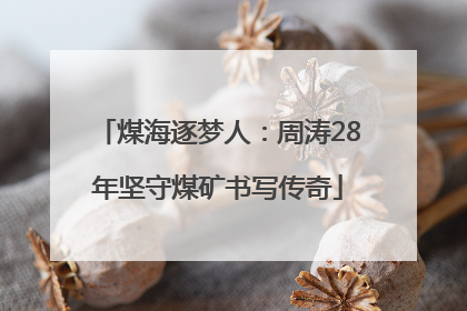 煤海逐梦人：周涛28年坚守煤矿书写传奇