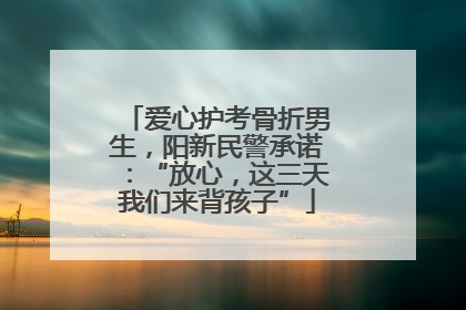 爱心护考骨折男生，阳新民警承诺：“放心，这三天我们来背孩子”