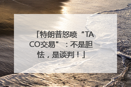 特朗普怒喷“TACO交易”：不是胆怯，是谈判！