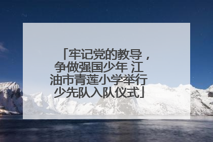 牢记党的教导，争做强国少年 江油市青莲小学举行少先队入队仪式