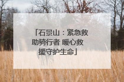 石景山：紧急救助骑行者 暖心救援守护生命